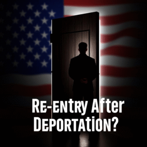 Re-entry after Deportation: A Guide to U.S. Waivers & Visas