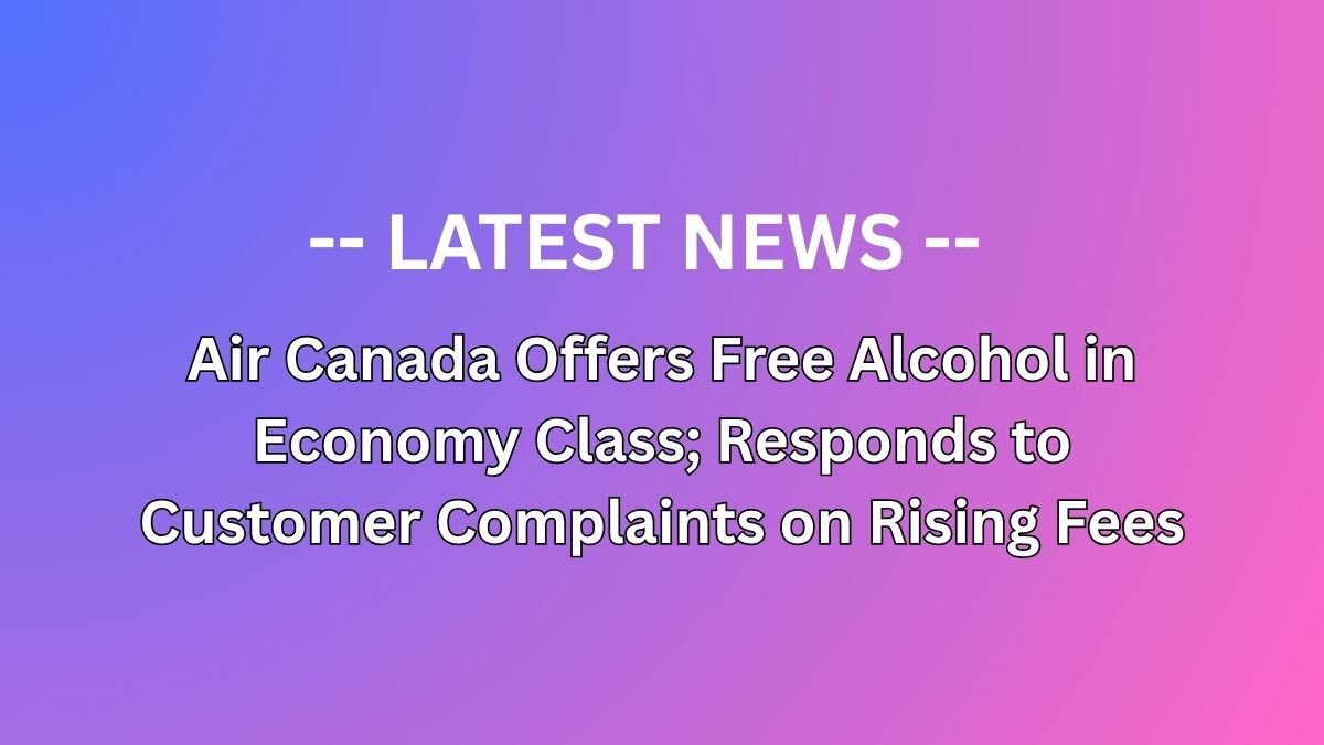 Air Canada Offers Free Alcohol in Economy Class; Responds to Customer Complaints on Rising Fees