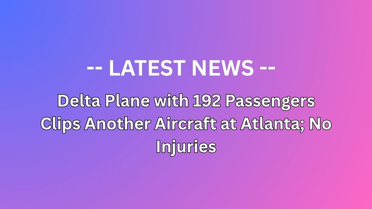 Delta Plane with 192 Passengers Clips Another Aircraft at Atlanta; No Injuries