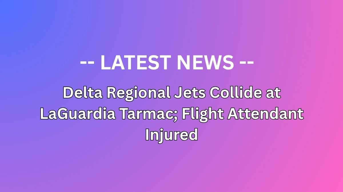 Delta Regional Jets Collide at LaGuardia Tarmac; Flight Attendant Injured