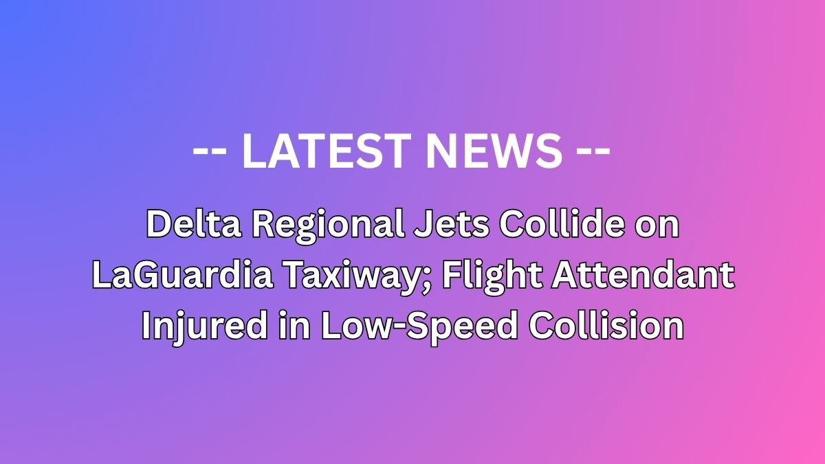 Delta Regional Jets Collide on LaGuardia Taxiway; Flight Attendant Injured in Low-Speed Collision