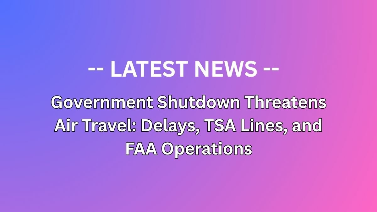 Government Shutdown Threatens Air Travel: Delays, TSA Lines, and FAA Operations