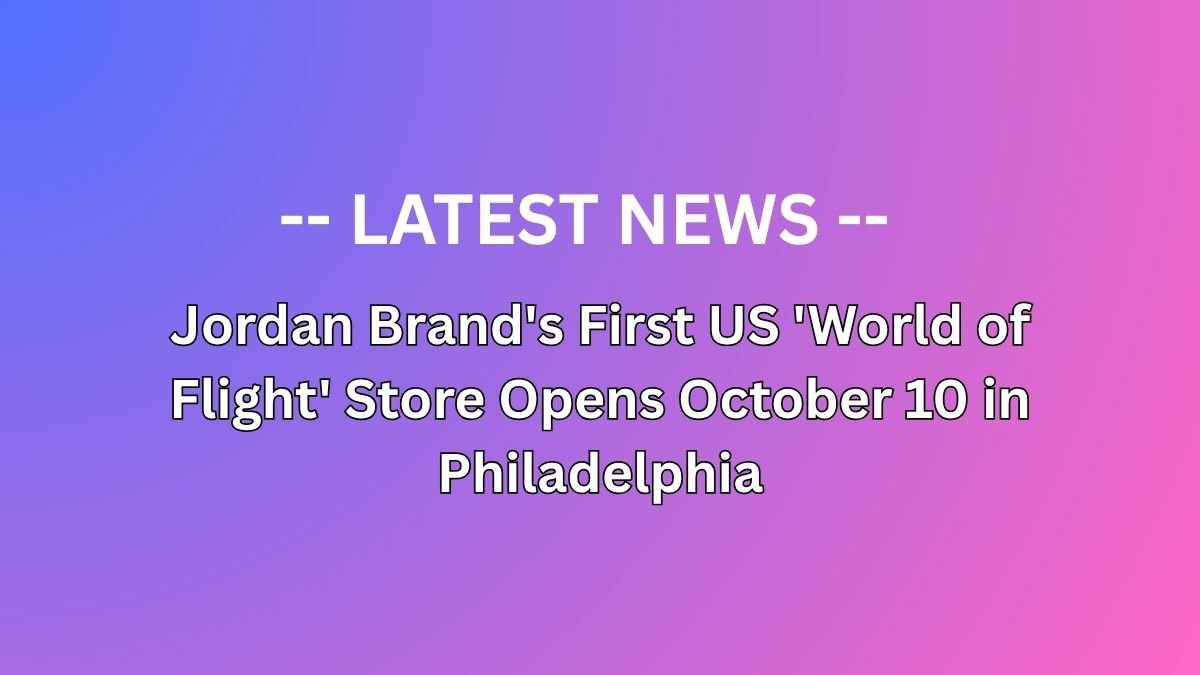 Jordan Brand's First US 'World of Flight' Store Opens October 10 in Philadelphia