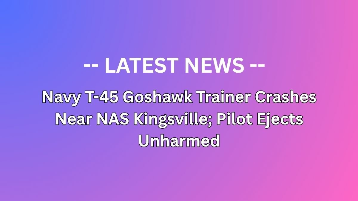 Navy T-45 Goshawk Trainer Crashes Near NAS Kingsville; Pilot Ejects Unharmed