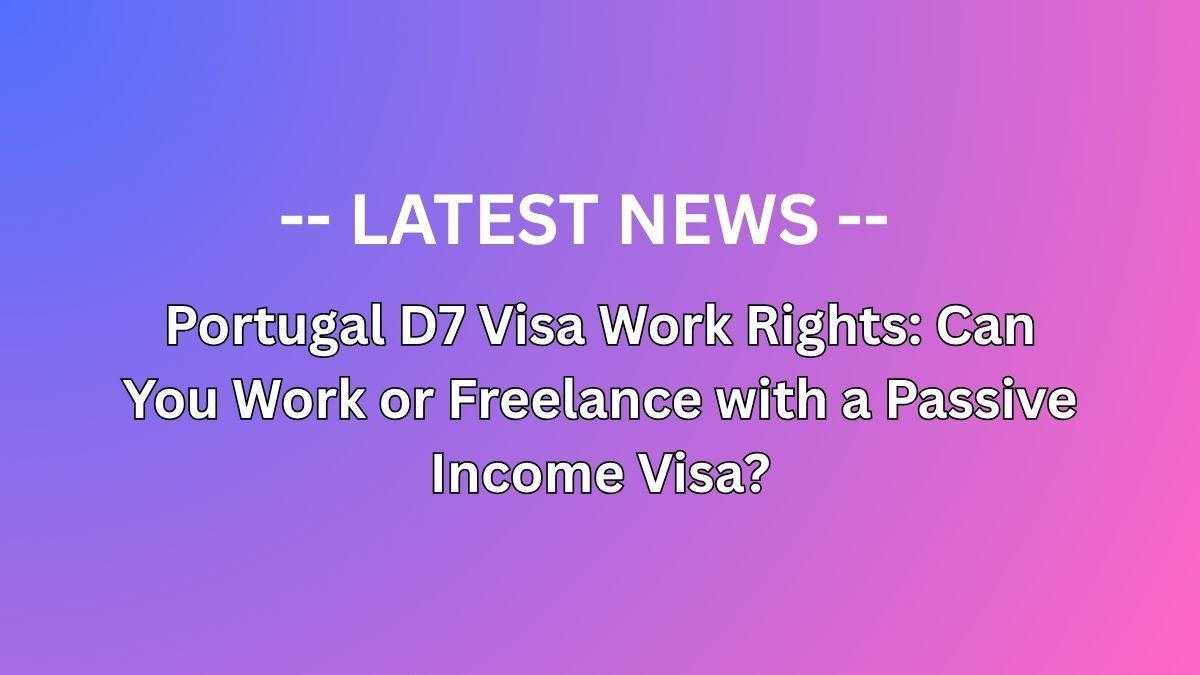 Portugal D7 Visa Work Rights: Can You Work or Freelance with a Passive Income Visa?