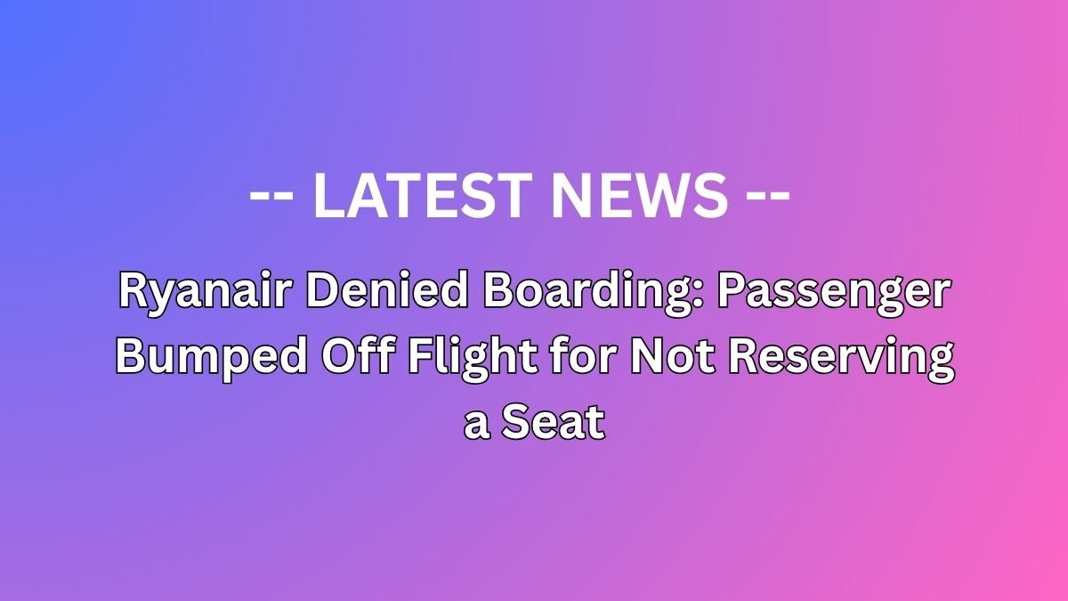 Ryanair Denied Boarding: Passenger Bumped Off Flight for Not Reserving a Seat