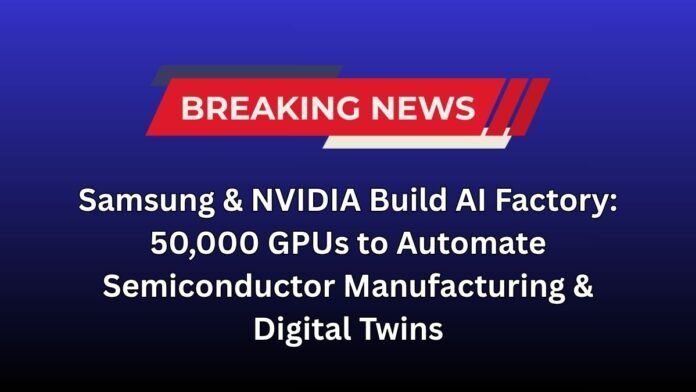 Samsung & NVIDIA Build AI Factory: 50,000 GPUs to Automate Semiconductor Manufacturing & Digital Twins