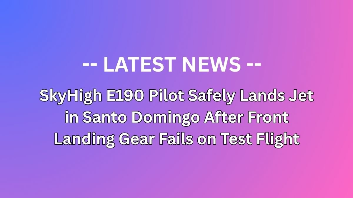 SkyHigh E190 Pilot Safely Lands Jet in Santo Domingo After Front Landing Gear Fails on Test Flight