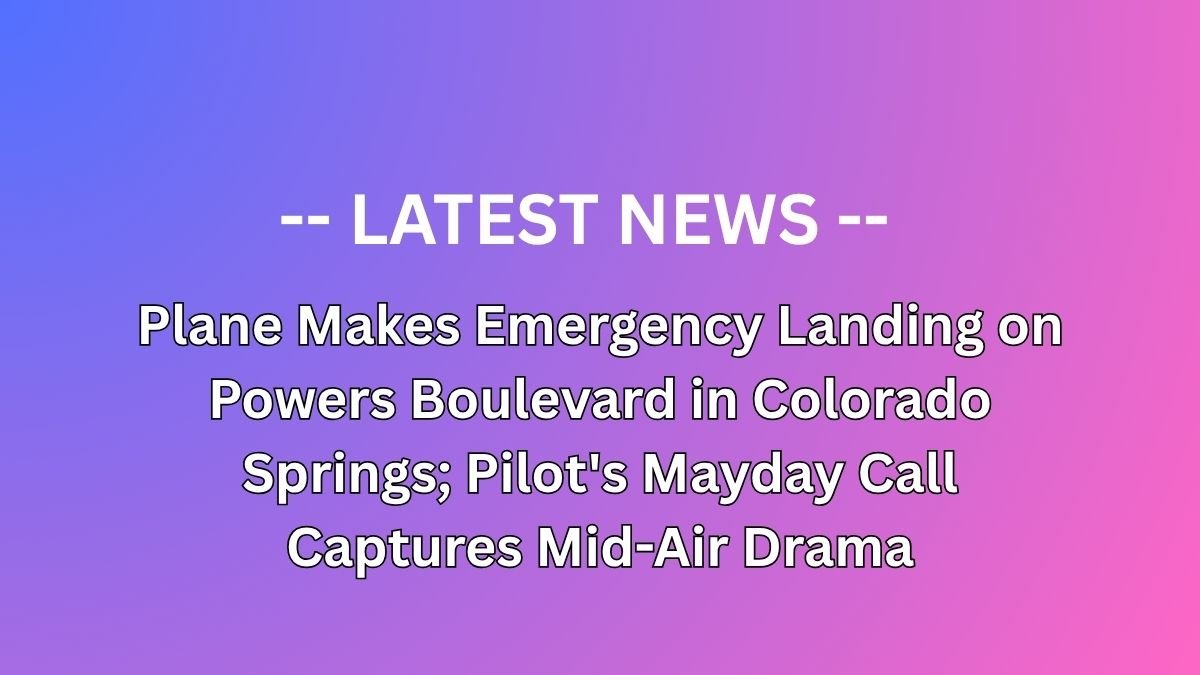 Plane Makes Emergency Landing on Powers Boulevard in Colorado Springs; Pilot's Mayday Call Captures Mid-Air Drama