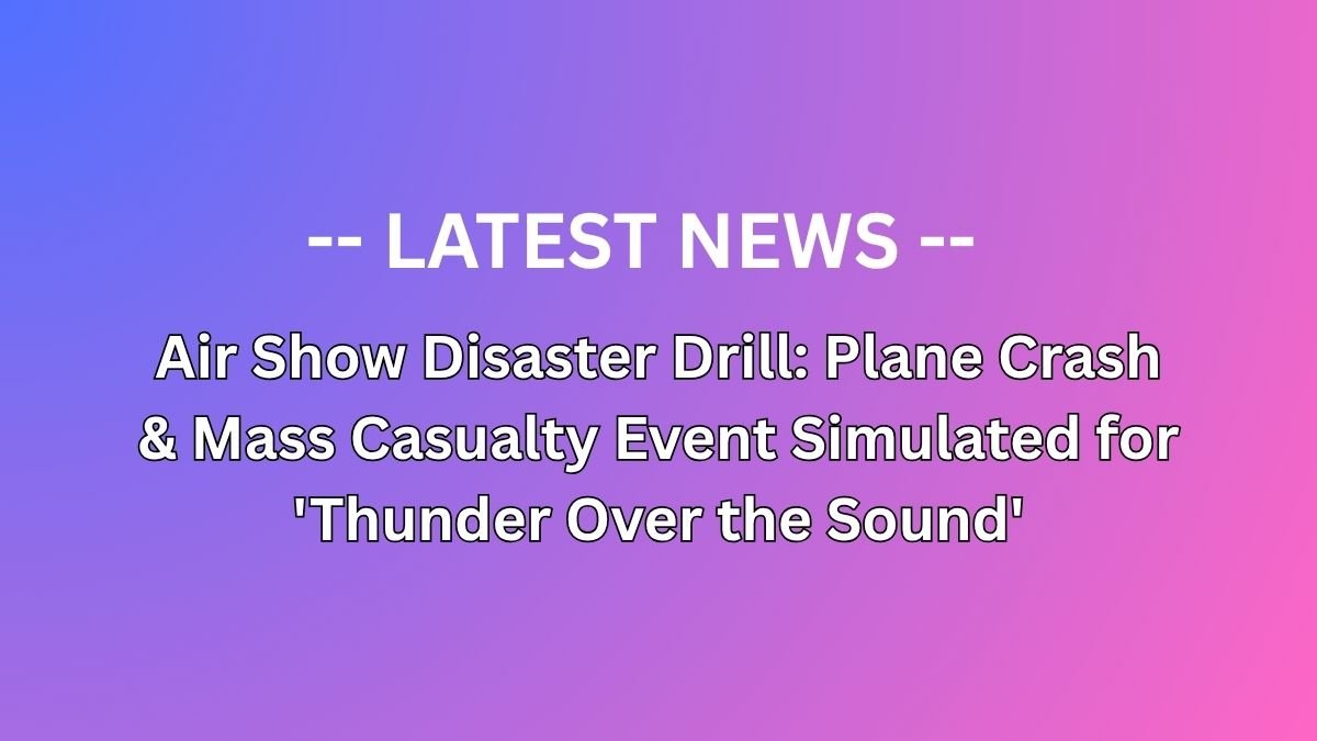 Air Show Disaster Drill: Plane Crash & Mass Casualty Event Simulated for 'Thunder Over the Sound'
