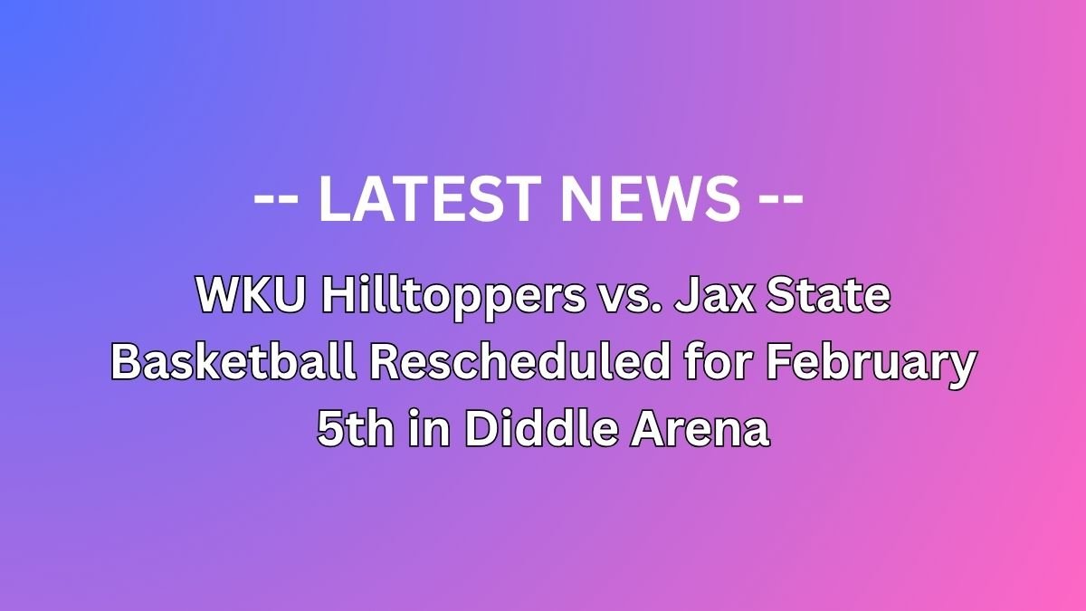 WKU Hilltoppers vs. Jax State Basketball Rescheduled for February 5th in Diddle Arena